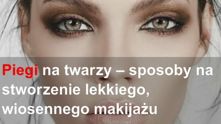 Piegi na twarzy – sposoby na stworzenie lekkiego, wiosennego makijażu